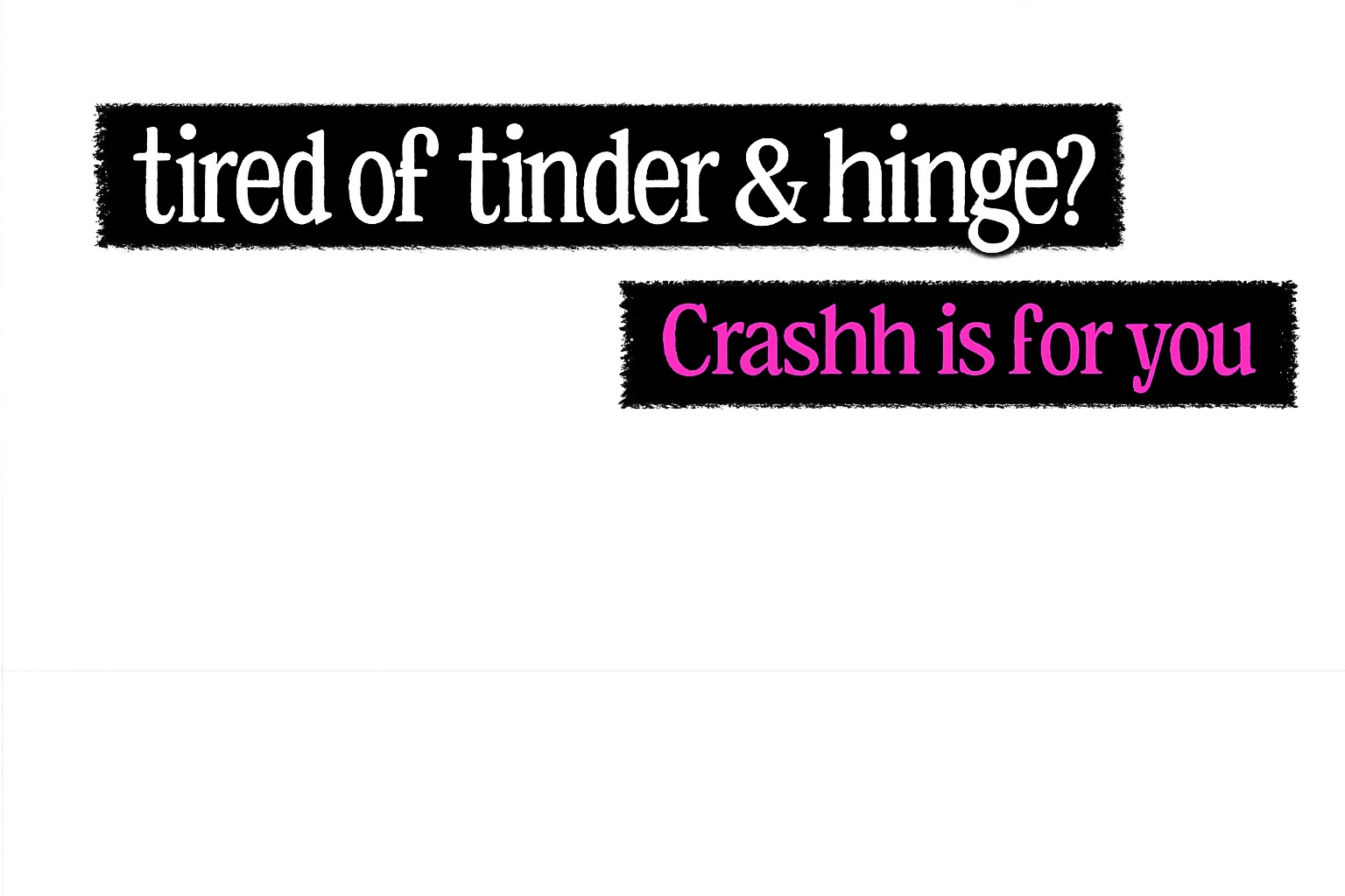 tired of tinder & hinge? Crashh is for you